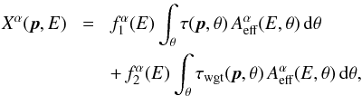 \begin{eqnarray} X^\alpha(\vec{p}, E) &\!=\!& f_1^\alpha(E) \int_{\theta} \tau(\vec{p}, \theta) \, A_\mathrm{eff}^\alpha(E, \theta) \, \mathrm{d}\theta \nonumber \\ && + \, f_2^\alpha(E) \int_{\theta} \tau_\mathrm{wgt}(\vec{p}, \theta) \, A_\mathrm{eff}^\alpha(E, \theta) \, \mathrm{d}\theta, \end{eqnarray}
