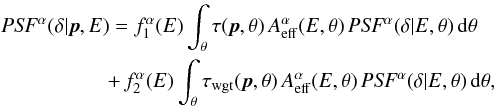 \begin{eqnarray} && \mathrm{\it PSF}^\alpha(\delta | \vec{p}, E) = f_1^\alpha(E) \int_{\theta} \tau(\vec{p}, \theta) \, A_\mathrm{eff}^\alpha(E, \theta) \, \mathrm{\it PSF}^\alpha(\delta | E, \theta) \, \mathrm{d}\theta \nonumber \\ &&\hspace*{1.8cm} + \, f_2^\alpha(E) \int_{\theta} \tau_\mathrm{wgt}(\vec{p}, \theta) \, A_\mathrm{eff}^\alpha(E, \theta) \, \mathrm{\it PSF}^\alpha(\delta | E, \theta) \, \mathrm{d}\theta, \end{eqnarray}