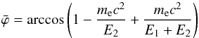 \begin{equation} \bar{\varphi} = \arccos \left( 1 - \frac{m_\mathrm{e}c^2}{E_2} + \frac{m_\mathrm{e}c^2}{E_1+E_2} \right) \end{equation}