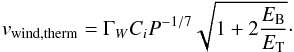 \begin{equation} v_{\rm wind, therm}=\Gamma_W C_i P^{-1/7}\sqrt{1+2\frac{E_{\rm B}}{E_{\rm T}}}\cdot\label{wind} \end{equation}