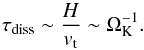 \begin{equation} \tau_{\rm diss}\sim\frac{H}{v_{\rm t}}\sim \Omega_{\rm K}^{-1}. \end{equation}