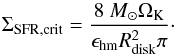 \begin{equation} \Sigma_{\rm SFR, crit}=\frac{8\ M_\odot\Omega_{\rm K}}{\epsilon_{\rm hm}R_{\rm disk}^2\pi}\cdot\label{SFRcrit} \end{equation}