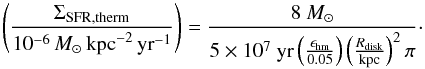 \begin{equation} \left(\frac{\Sigma_{\rm SFR, therm}}{10^{-6}\,M_\odot\,{\rm kpc}^{-2}\, {\rm yr}^{-1}}\right)=\frac{8\ M_\odot}{5\times10^7\ \mathrm{yr} \left(\frac{\epsilon_{\rm hm}}{0.05}\right)\left(\frac{R_{\rm disk}}{\rm kpc}\right)^2 \pi }\cdot\label{thermal} \end{equation}