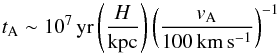 \begin{equation} t_{\rm A}\sim10^7\,\mathrm{yr}\left( \frac{H}{\mathrm{kpc}} \right)\left( \frac{v_{\rm A}}{100\,\mathrm{km\,s^{-1}}} \right)^{-1} \end{equation}