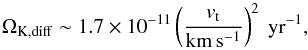 \begin{equation} \Omega_{\rm K,diff}\sim1.7\times10^{-11} \left(\frac{v_{\rm t}}{\mathrm{km\,s^{-1}}}\right)^2\ \mathrm{yr}^{-1},\label{omegadiff} \end{equation}