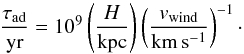 \begin{equation} \frac{\tau_{\rm ad}}{\rm yr}=10^9\left(\frac{H}{\rm kpc} \right)\left( \frac{v_{\rm wind}}{\rm km\,s^{-1}} \right)^{-1}\cdot \end{equation}