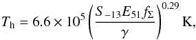 \begin{equation} T_{\rm h}=6.6\times10^5\left( \frac{ S_{-13}E_{51}f_\Sigma}{\gamma}\right)^{0.29} \rm K,\label{Th} \end{equation}