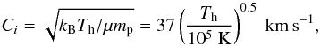 \begin{equation} C_i=\sqrt{k_{\rm B} T_{\rm h}/\mu m_{\rm p}}=37 \left( \frac{T_{\rm h}}{10^5\ {\rm K}} \right)^{0.5}\ \mathrm{km\,s^{-1}},\label{Ci} \end{equation}