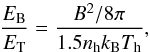 \begin{equation} \frac{E_{\rm B}}{E_{\rm T}}=\frac{B^2/8\pi}{1.5 n_{\rm h} k_{\rm B} T_{\rm h}}, \end{equation}