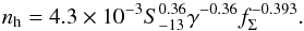 \begin{equation} n_{\rm h}=4.3\times10^{-3}S_{-13}^{0.36}\gamma^{-0.36}f_\Sigma^{-0.393}.\label{nh} \end{equation}