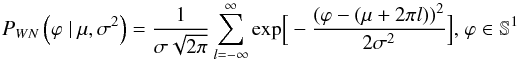 \appendix \setcounter{section}{1} \begin{equation} P_{WN}\left(\varphi \ | \ \mu, \sigma^2\right) = \frac{1}{\sigma\sqrt{2\pi}} \sum_{l=-\infty}^{\infty} \mathrm{exp} \Big[ -\frac{(\varphi-(\mu+2\pi l))^2}{2\sigma^2} \Big], \\ \varphi \in \mathbb{S}^1 \end{equation}