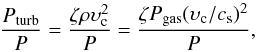 \begin{equation} \frac{P_{\rm turb}}{P} = \frac{\zeta \rho \upsilon_{\rm c}^2}{P} = \frac{\zeta P_{\rm gas} (\upsilon_{\rm c}/c_{\rm s})^2}{P} , \end{equation}