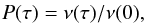 \begin{eqnarray} P(\tau) = \nu(\tau)/\nu(0),\nonumber \end{eqnarray}