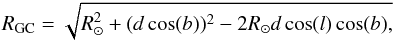 \begin{eqnarray} R_{\rm GC} = \sqrt{R_\odot^{2}+ (d\cos(b))^{2}-2 R_\odot d\cos(l)\cos(b),}\nonumber \end{eqnarray}