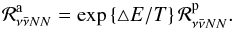 \begin{eqnarray} \mathcal{R}_{\nu\bar\nu NN}^\text{a}= \exp\left\{\triangle E/T\right\} \mathcal{R}_{\nu\bar\nu NN}^\text{p}. \end{eqnarray}