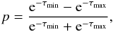 \begin{equation} p=\frac{{\rm e}^{-\tau_{\rm{min}}}-{\rm e}^{-\tau_{\rm{max}}}}{{\rm e}^{-\tau_{\rm{min}}}+{\rm e}^{-\tau_{\rm{max}}}}, \end{equation}