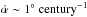 \hbox{$\dot{\alpha}\sim 1^{\circ}\rm ~century^{-1}$}