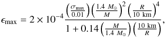 \begin{equation} \epsilon_{\rm max}=2\times10^{-4}\frac{\left(\frac{\sigma_{\rm max}}{0.01}\right)\left(\frac{1.4~ M_{\odot}}{M}\right)^{2} \left(\frac{R}{10~\rm km}\right)^{4}}{1+0.14\left(\frac{M}{1.4~ M_{\odot}}\right)\left(\frac{10~\rm km}{R}\right)}, \end{equation}