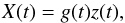 \begin{equation} X(t)=g(t)z(t) , \end{equation}