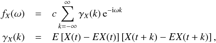\begin{eqnarray} f_X(\omega)&=&c \sum_{k=-\infty}^\infty \gamma_X(k)\, {\rm e}^{-{\rm i}\omega k} \nonumber\\ \gamma_X(k)&=&{E}\left [X(t)-{E}X(t)\right] \left [X(t+k)- {E}X(t+k) \right],\nonumber \end{eqnarray}