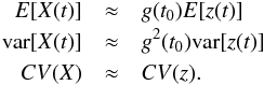 \begin{eqnarray} {E}[X(t)] & \approx & g(t_0) {E}[z(t)] \nonumber\\ {\rm var}[X(t)] & \approx & g^2(t_0) {\rm var}[z(t)] \nonumber\\ CV(X) & \approx & CV(z). \nonumber \end{eqnarray}