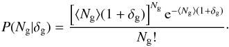 \begin{equation} P(N_{\rm g} | \delta_{\rm g})=\frac{\left[\langle N_{\rm g}\rangle (1+\delta_{\rm g})\right]^{N_{\rm g}} {\rm e}^{-\langle N_{\rm g} \rangle(1+\delta_{\rm g})}}{N_{\rm g}!} \cdot \label{eq:kernel} \end{equation}
