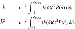 \begin{eqnarray} \nonumber \hat{b}&=& \sigma^{-2} \int_{-1}^{\delta_{\rm MAX}} b(\delta)\delta^2 P(\delta) \ {\rm d}\delta , \\ \tilde{b}^2&=&\sigma^{-2} \int_{-1}^{\delta_{\rm MAX}} (b(\delta)\delta)^2 P(\delta) \ {\rm d}\delta. \label{eq:bhatdelta} \end{eqnarray}