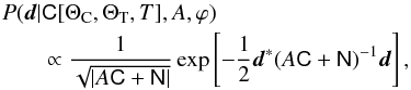 \begin{eqnarray} \label{eq:fullskylike} \lefteqn{P(\vec{d}| \mtrx{C}[\Theta_\mathrm{C},\Theta_\mathrm{T},T],A,\varphi)}\nonumber \\ && \propto \frac{1}{\sqrt{|A \mtrx{C} + \mtrx{ N}|}} \exp\left[- \frac{1}{2} \vec{d}^* (A \mtrx{ C} + \mtrx{ N} )^{-1} \vec{d} \right] , \end{eqnarray}