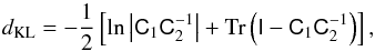 \begin{equation} d_\mathrm{KL} = -\frac12 \left[\ln\left|\mtrx{C}_1 \mtrx{C}_2^{-1}\right| + \mathrm{Tr}\left(\mtrx{I} - \mtrx{C}_1 \mtrx{C}_2^{-1}\right)\right] , \end{equation}