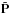 \hbox{$\tilde {\bf P}$}