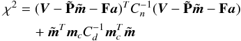 \begin{eqnarray} \begin{split} \chi^{2} &= ( {\vec{V}}-\tilde {\bf P}\tilde{{\vec{m}}} -{\bf F}{\vec{a}})^{T}C_{n}^{-1} ( {\vec{V}}-\tilde {\bf P}\tilde{{\vec{m}}} -{\bf F}{\vec{a}}) \\ &\quad + \tilde{{\vec{m}}}^{T}{\vec{m}}_cC_{d}^{-1}{\vec{m}}_c^T\tilde{{\vec{m}}} \label{eq:chi2c} \end{split} \end{eqnarray}