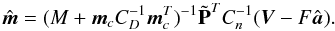 \begin{equation} \hat{{\vec{m}}} = (M +{\vec{m}}_cC_{D}^{-1}{\vec{m}}_c^T)^{-1} \tilde {\bf P}^{T}C_{n}^{-1}({\vec{V}}- F\hat{{\vec{a}}}). \end{equation}