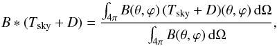 \begin{equation} \label{eq:beamConvolutionWithT} B * (\Tsky + D) = \frac{\int_{4\pi} B(\theta, \varphi)\,(\Tsky + D) (\theta,\varphi)\,\ud\Omega}{\int_{4\pi} B(\theta,\varphi)\,\ud\Omega}, \end{equation}