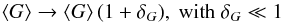 \begin{equation} \left<G\right> \rightarrow \left<G\right> (1 + \delta_G),\ \text{with }\delta_G \ll 1 \end{equation}