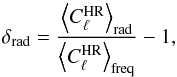 \begin{equation} \label{eq:interchannelConsistency} \delta_{\rm rad} = \frac{\left<C_\ell^{\rm HR}\right>_{\rm rad}} {\left<C_\ell^{\rm HR}\right>_{\rm freq}} - 1, \end{equation}