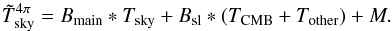 \begin{equation} \label{eq:GalacticPickupRemoval} \Tskymeas^{4\pi} = \Bmain * \Tsky + \Bsl * (\Tcmb + \Tother) + M. \end{equation}