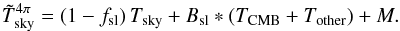 \begin{equation} \label{eq:tskymeas} \Tskymeas^{4\pi} = (1 - \fsl)\,\Tsky + \Bsl * (\Tcmb + \Tother) + M. \end{equation}