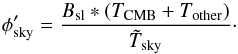 \begin{equation} \phisky' = \frac{\Bsl * (\Tcmb + \Tother)}\Tskymeas\cdot \end{equation}