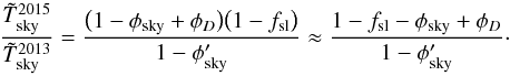\begin{equation} \label{eq:fourPiPencilTRatio} \frac{\Tskymeas^{2015}}{\Tskymeas^\mathrm{2013}} = \frac{\bigl(1 - \phisky + \phid\bigr)\bigl(1 - \fsl\bigr)}{1 - \phisky'} \approx \frac{1 - \fsl - \phisky + \phid}{1 - \phisky'}\cdot \end{equation}