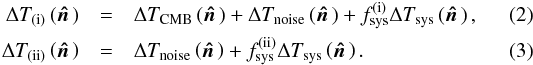 \begin{eqnarray} \Delta T_\mathrm{(i)} \left( \hatn \right) & = & \Delta T_\mathrm{CMB} \left( \hatn \right) + \Delta T_\mathrm{noise} \left( \hatn \right) + f^\mathrm{(i)}_\mathrm{sys} \Delta T_\mathrm{sys} \left( \hatn \right), \\ \Delta T_\mathrm{(ii)} \left( \hatn \right) & = & \Delta T_\mathrm{noise} \left( \hatn \right) + f^\mathrm{(ii)}_\mathrm{sys} \Delta T_\mathrm{sys} \left( \hatn \right). \end{eqnarray}
