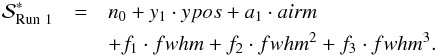\begin{eqnarray} \mathcal{S}_{\mathrm{Run~1}}^*&=&n_0+y_1\cdot ypos + a_1\cdot airm \notag\\ & & + f_1\cdot fwhm+f_2\cdot fwhm^2+f_3\cdot fwhm^3 \label{eq:syswr1} . \end{eqnarray}