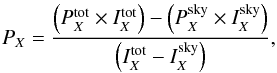 \begin{eqnarray} P_X = \frac{\left(P_{X}^{\text{tot}} \times I_{X}^\text{{tot}}\right) - \left(P_{X}^\text{{sky}} \times I_{X}^\text{{sky}}\right)}{\left(I_{X}^\text{{tot}} - I_{X}^{\text{sky}}\right)} , \end{eqnarray}