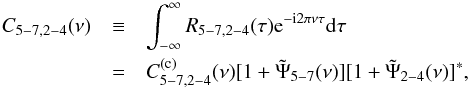 \begin{eqnarray} \label{eq13} \nonumber C_{5{-}7,2{-}4}(\nu) &\equiv&\int_{-\infty}^{\infty}R_{5{-}7,2{-}4}(\tau)\mathrm{e}^{-\mathrm{i}2\pi\nu\tau}\mathrm{d}\tau \\ &=&C^{(\mathrm{c})}_{5{-}7,2{-}4}(\nu)[1+\tilde{\Psi}_{5{-}7}(\nu)][1+\tilde{\Psi}_{2{-}4}(\nu)]^{*}, \end{eqnarray}