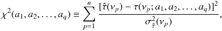 \begin{equation} \label{eq16} \chi^2(a_1,a_2,\ldots,a_q)\equiv\sum_{p=1}^{n}\frac{[\hat{\tau}(\nu_p)-\tau(\nu_p;a_1,a_2,\ldots,a_q)]^2}{\sigma^2_{\hat{\tau}}(\nu_p)}, \end{equation}