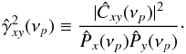 \begin{equation} \label{eq7} \hat{\gamma}^2_{xy}(\nu_p)\equiv\frac{|\hat{C}_{xy}(\nu_p)|^2}{\hat{P}_x(\nu_p)\hat{P}_y(\nu_p)}\cdot \end{equation}