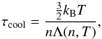 \begin{equation} \label{eq:cooling_tau_eda1} \tau_{\rm cool} = \frac{\frac{3}{2}k_{\rm B}T}{n \Lambda(n,T)} , \end{equation}
