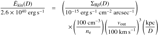 \begin{eqnarray} \frac{\dot E_\mathrm{kin}(D)}{2.6\times 10^{40}~\mathrm{erg}\,\mathrm{s}^{-1}}&=&\left(\frac{\Sigma_{\mathrm{H}\beta}(D)}{10^{-15}~\mathrm{erg\,s}^{-1}~\mathrm{cm}^{-2}~\mathrm{arcsec}^{-1}}\right)\nonumber\\ &&~~~~\times \left(\frac{100~\mathrm{cm}^{-3}}{n_\mathrm{e}}\right)\left(\frac{ v_\mathrm{out}}{100~\mathrm{km\,s}^{-1}} \right)^3\left(\frac{\mathrm{kpc}}{D}\right) \end{eqnarray}