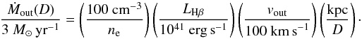 \begin{equation} \frac{\dot M_\mathrm{out}(D)}{3~{M}_\odot\,\mathrm{yr}^{-1}} = \left(\frac{100~\mathrm{cm}^{-3}}{n_\mathrm{e}}\right)\left(\frac{ L _{\mathrm{H}\beta}}{10^{41}~\mathrm{erg\,s}^{-1}} \right)\left(\frac{ v_\mathrm{out}}{100~\mathrm{km\,s}^{-1}} \right)\left(\frac{\mathrm{kpc}}{D}\right)\cdot \end{equation}