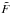 \hbox{$\tilde{F}$}