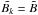 \hbox{$\tilde{B_k}=\tilde{B}$}